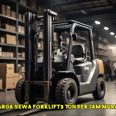Informasi Harga Sewa Forklift 3 Ton Per Jam yang Akurat